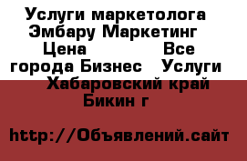 Услуги маркетолога. Эмбару Маркетинг › Цена ­ 15 000 - Все города Бизнес » Услуги   . Хабаровский край,Бикин г.